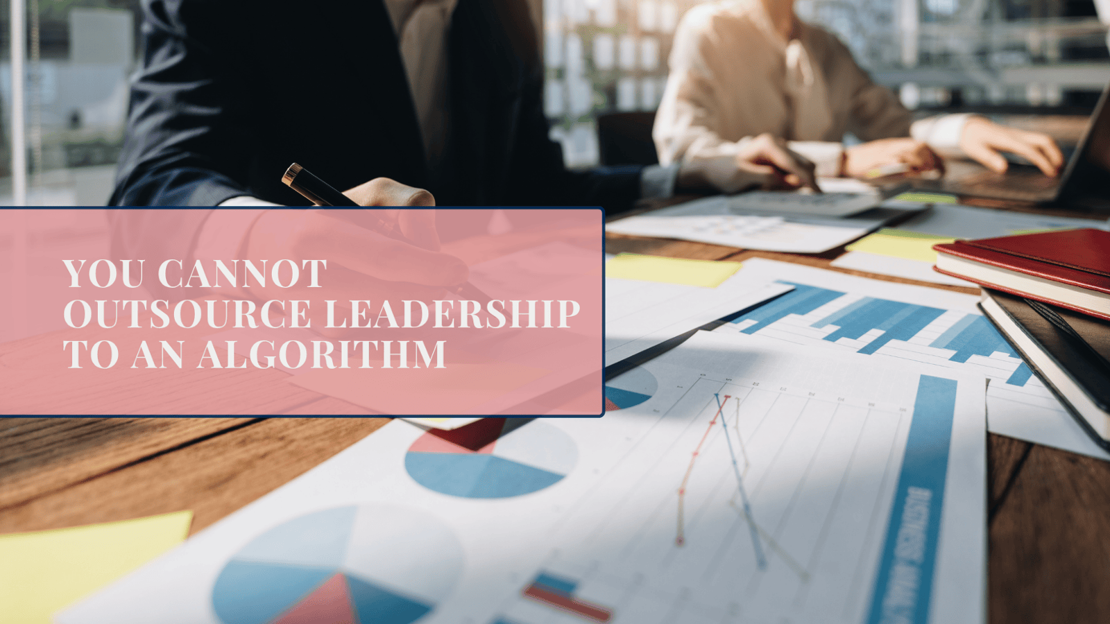 You Cannot Outsource Leadership to an Algorithm